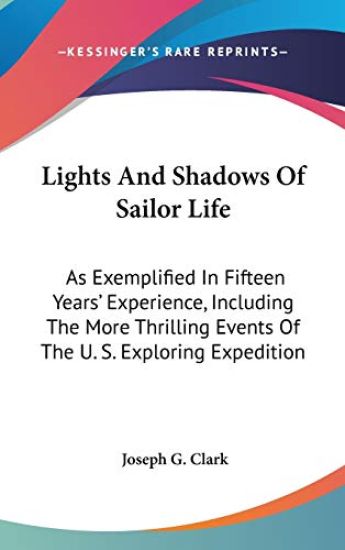 Lights And Shadows Of Sailor Life: As Exemplified In Fifteen Years' Experience, Including The More Thrilling Events Of The U. S. Exploring Expedition