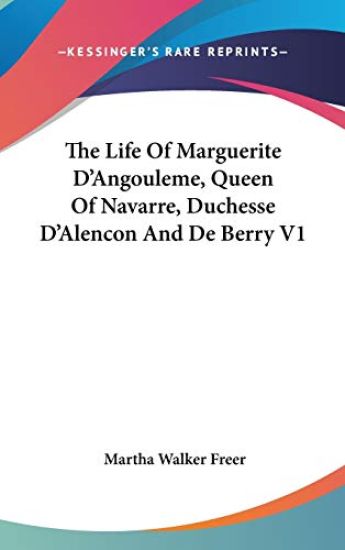 The Life of Marguerite D'angouleme, Queen of Navarre, Duchesse D'alencon and De Berry