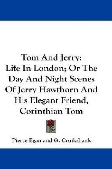 Tom and Jerry Life in London, or the Day and Night Scenes of Jerry Hawthorn and His Elegant Friend, Corinthian Tom