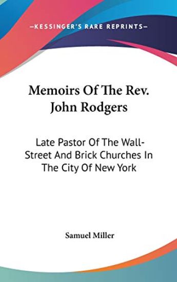 Memoirs Of The Rev. John Rodgers: Late Pastor Of The Wall-Street And Brick Churches In The City Of New York