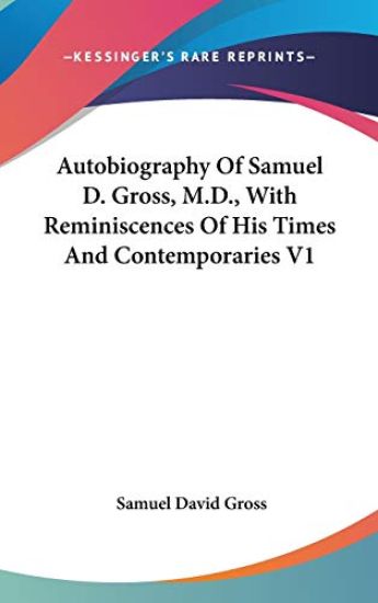Autobiography of Samuel D. Gross, M.d., With Reminiscences of His Times and Contemporaries