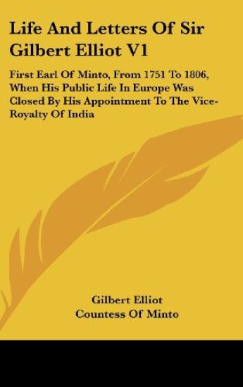 Life And Letters Of Sir Gilbert Elliot V1: First Earl Of Minto, From 1751 To 1806, When His Public Life In Europe Was Closed By His Appointment To The