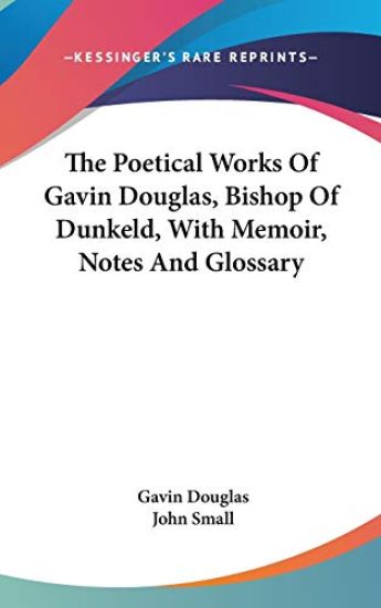 The Poetical Works of Gavin Douglas, Bishop of Dunkeld, With Memoir, Notes and Glossary