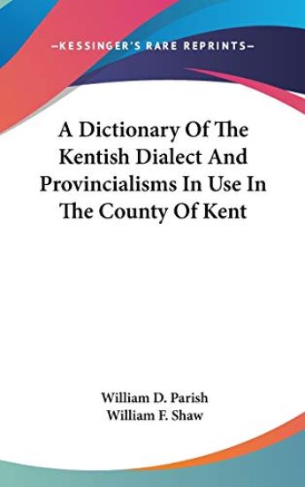 A Dictionary of the Kentish Dialect and Provincialisms in Use in the County of Kent
