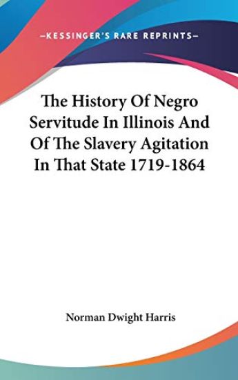 The History of Negro Servitude in Illinois and of the Slavery Agitation in That State 1719-1864