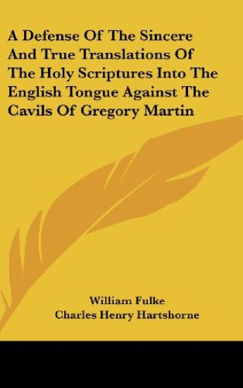 Defense Of The Sincere And True Translations Of The Holy Scriptures Into The English Tongue Against The Cavils Of Gregory Martin