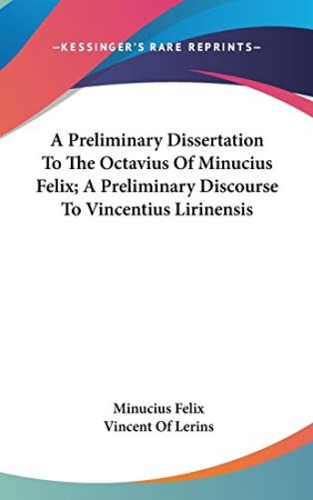 A Preliminary Dissertation To The Octavius Of Minucius Felix; A Preliminary Discourse To Vincentius Lirinensis