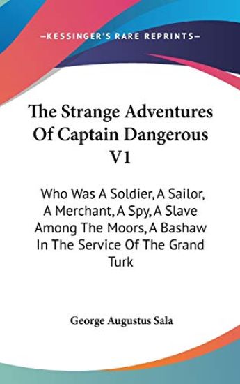 The Strange Adventures Of Captain Dangerous V1: Who Was A Soldier, A Sailor, A Merchant, A Spy, A Slave Among The Moors, A Bashaw In The Service Of Th