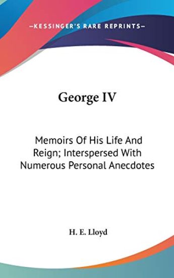 George IV: Memoirs Of His Life And Reign; Interspersed With Numerous Personal Anecdotes