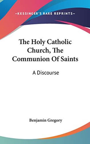 The Holy Catholic Church, The Communion Of Saints: A Discourse
