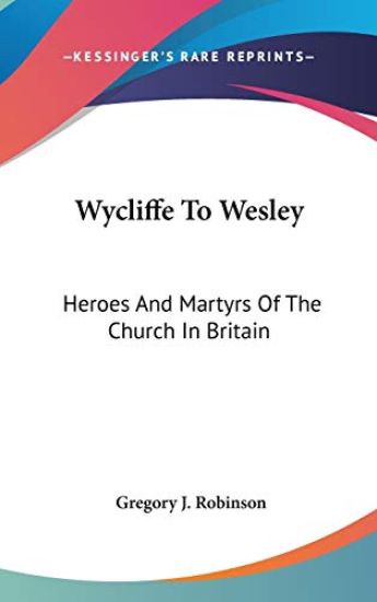 WYCLIFFE TO WESLEY: HEROES AND MARTYRS O