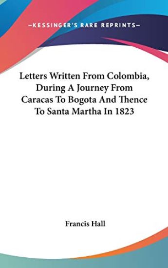 Letters Written From Colombia, During A Journey From Caracas To Bogota And Thence To Santa Martha In 1823