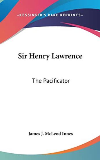SIR HENRY LAWRENCE: THE PACIFICATOR