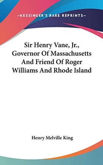 Sir Henry Vane, Jr., Governor of Massachusetts and Friend of Roger Williams and Rhode Island