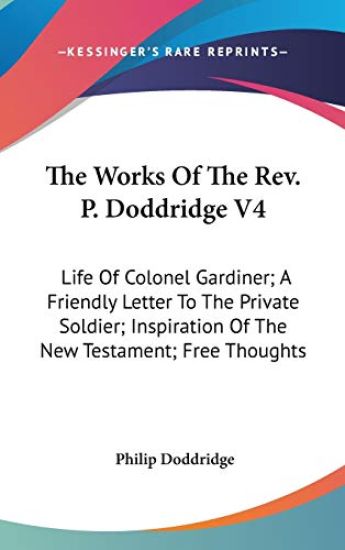 The Works Of The Rev. P. Doddridge V4: Life Of Colonel Gardiner; A Friendly Letter To The Private Soldier; Inspiration Of The New Testament; Free Thou