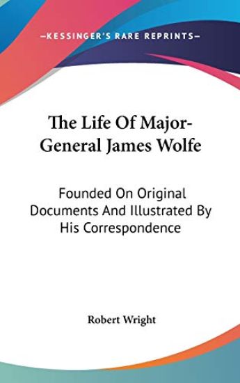 The Life Of Major-General James Wolfe: Founded On Original Documents And Illustrated By His Correspondence
