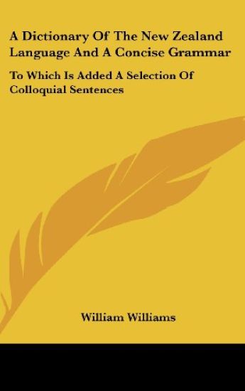 A Dictionary Of The New Zealand Language And A Concise Grammar: To Which Is Added A Selection Of Colloquial Sentences
