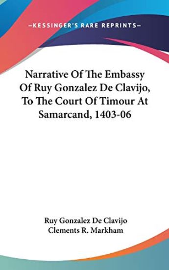 Narrative of the Embassy of Ruy Gonzalez De Clavijo, to the Court of Timour at Samarcand, 1403-06