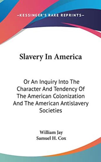 Slavery In America: Or An Inquiry Into The Character And Tendency Of The American Colonization And The American Antislavery Societies