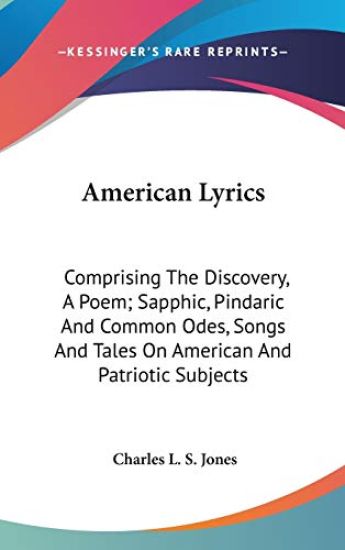 American Lyrics: Comprising The Discovery, A Poem; Sapphic, Pindaric And Common Odes, Songs And Tales On American And Patriotic Subjects