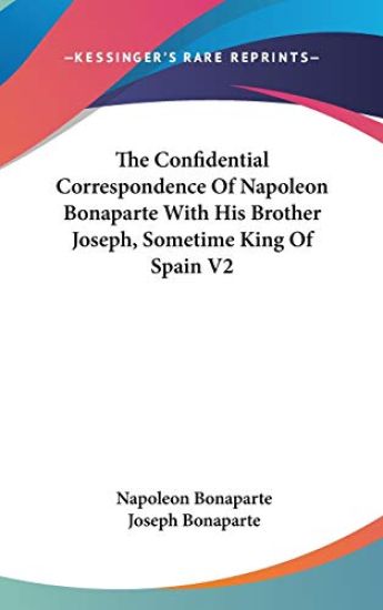 Confidential Correspondence Of Napoleon Bonaparte With His Brother Joseph, Sometime King Of Spain V2