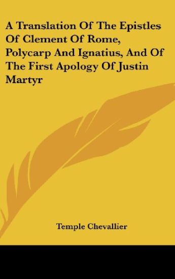 Translation Of The Epistles Of Clement Of Rome, Polycarp And Ignatius, And Of The First Apology Of Justin Martyr