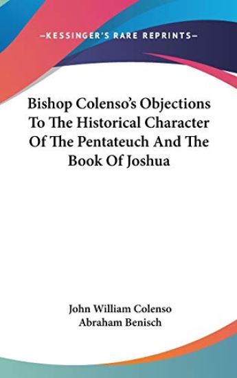 Bishop Colenso's Objections To The Historical Character Of The Pentateuch And The Book Of Joshua