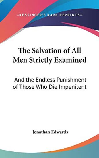 The Salvation Of All Men Strictly Examined: And The Endless Punishment Of Those Who Die Impenitent