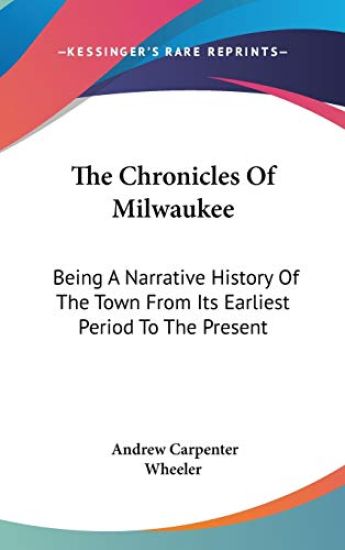 The Chronicles Of Milwaukee: Being A Narrative History Of The Town From Its Earliest Period To The Present