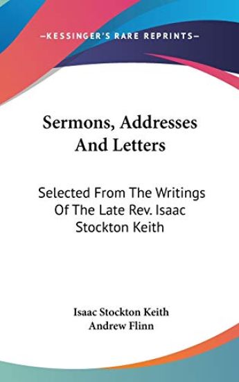Sermons, Addresses And Letters: Selected From The Writings Of The Late Rev. Isaac Stockton Keith