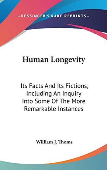 Human Longevity: Its Facts And Its Fictions; Including An Inquiry Into Some Of The More Remarkable Instances