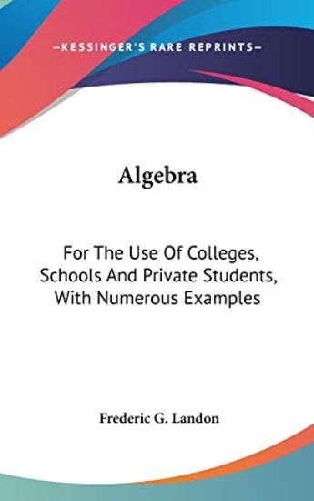 ALGEBRA: FOR THE USE OF COLLEGES, SCHOOL