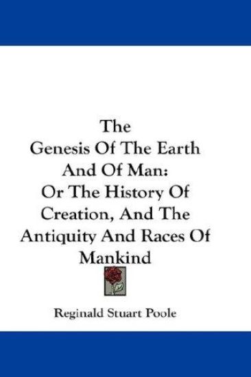 The Genesis of the Earth and of Man, or the History of Creation, and the Antiquity and Races of Mankind