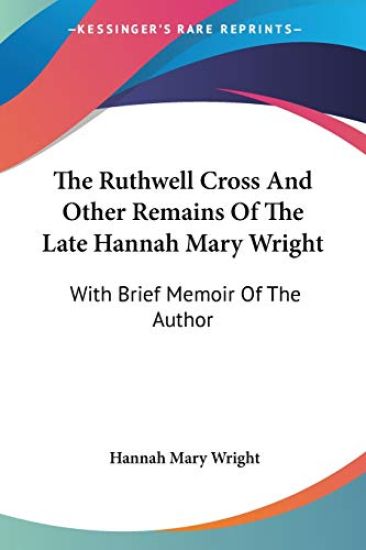 The Ruthwell Cross And Other Remains Of The Late Hannah Mary Wright: With Brief Memoir Of The Author
