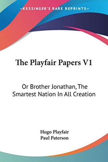 The Playfair Papers V1: Or Brother Jonathan, The Smartest Nation In All Creation