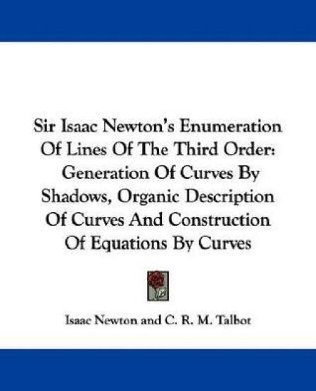 Sir Isaac Newton's Enumeration Of Lines Of The Third Order: Generation Of Curves By Shadows, Organic Description Of Curves And Construction Of Equatio
