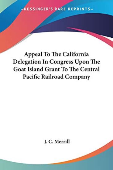 Appeal To The California Delegation In Congress Upon The Goat Island Grant To The Central Pacific Railroad Company