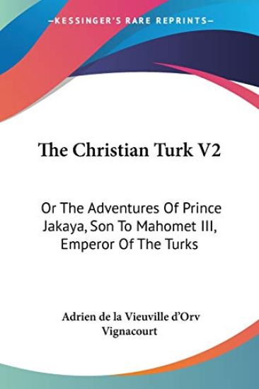 The Christian Turk V2: Or The Adventures Of Prince Jakaya, Son To Mahomet III, Emperor Of The Turks