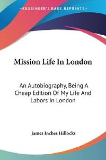 Mission Life In London: An Autobiography, Being A Cheap Edition Of My Life And Labors In London