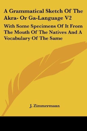 A Grammatical Sketch Of The Akra- Or Ga-Language V2: With Some Specimens Of It From The Mouth Of The Natives And A Vocabulary Of The Same