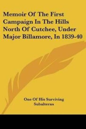 Memoir Of The First Campaign In The Hills North Of Cutchee, Under Major Billamore, In 1839-40
