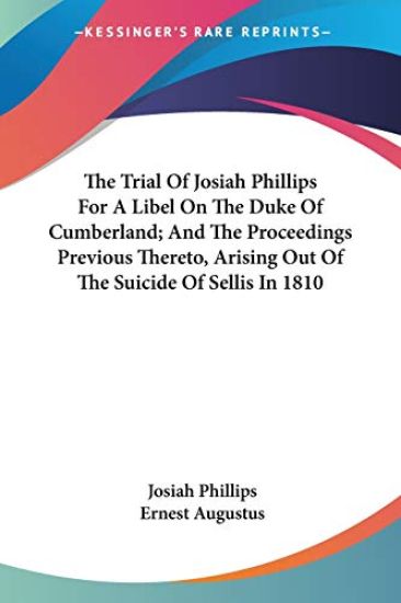 The Trial of Josiah Phillips for a Libel on the Duke of Cumberland; and the Proceedings Previous Thereto, Arising Out of the Suicide of Sellis in 1810