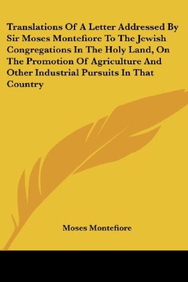 Translations Of A Letter Addressed By Sir Moses Montefiore To The Jewish Congregations In The Holy Land, On The Promotion Of Agriculture And Other Industrial Pursuits In That Country