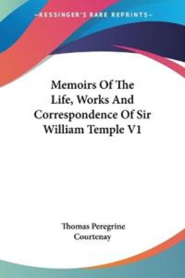 Memoirs of the Life, Works and Correspondence of Sir William Temple