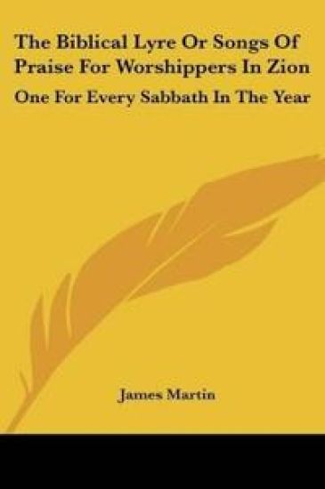 The Biblical Lyre, or Songs of Praise for Worshippers in Zion: One for Every Sabbath in the Year