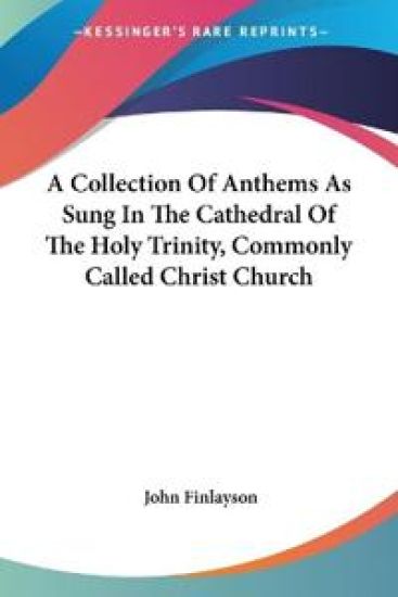 A Collection of Anthems As Sung in the Cathedral of the Holy Trinity, Commonly Called Christ Church