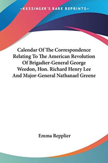 Calendar of the Correspondence Relating to the American Revolution of Brigadier-general George Weedon, Hon. Richard Henry Lee and Major-general Nathanael Greene