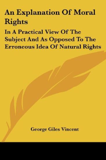 An Explanation Of Moral Rights: In A Practical View Of The Subject And As Opposed To The Erroneous Idea Of Natural Rights