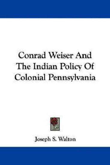 Conrad Weiser and the Indian Policy of Colonial Pennsylvania