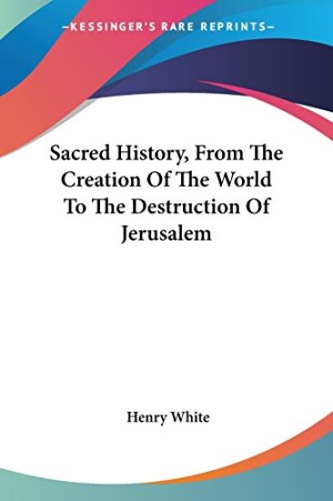 Sacred History, from the Creation of the World to the Destruction of Jerusalem